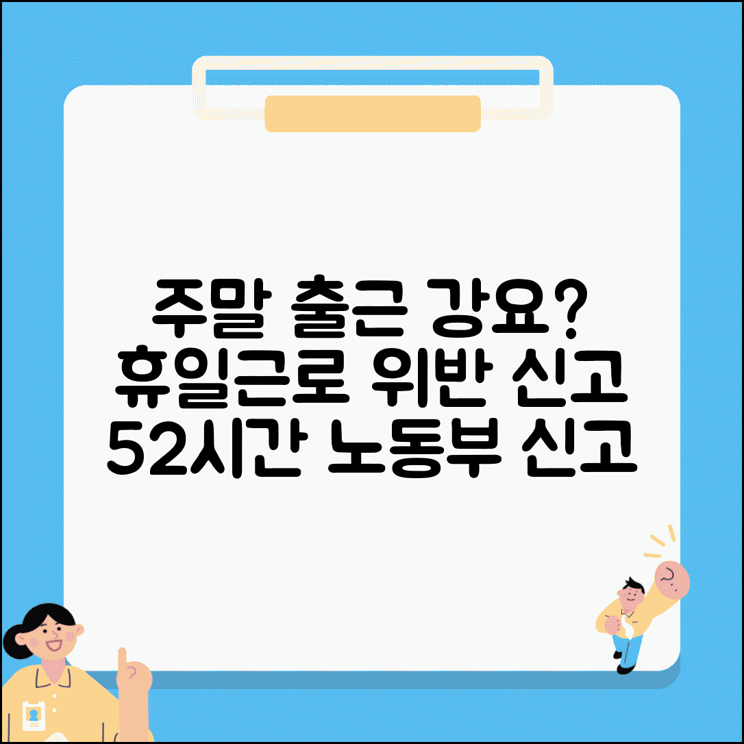 주말 출근 강요 신고 | 휴일근로 강요 52시간 위반 고용노동부 신고
