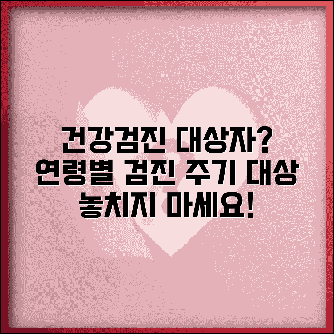 건강검진 대상자 선정 기준 | 건강보험 가입자 연령별 검진 주기와 대상 범위