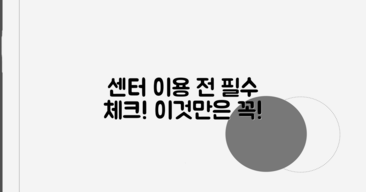 센터 이용 전 필수! 이것만은 꼭 체크