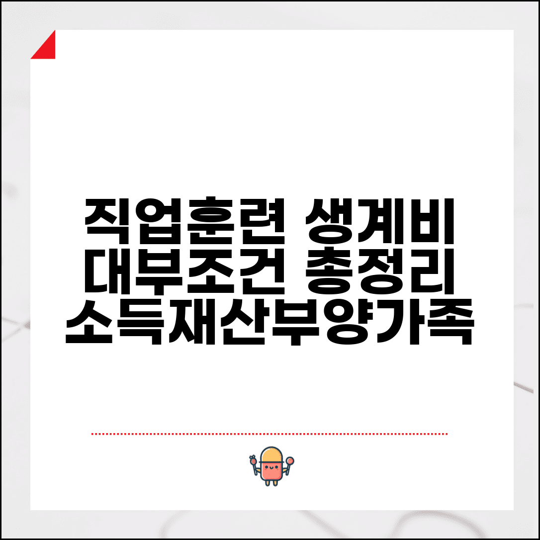 직업훈련 생계비 대부 승인 조건 | 소득 기준 가구원수별 한도 | 재산 기준 부동산 금융재산 | 부양가족 기준 총정리