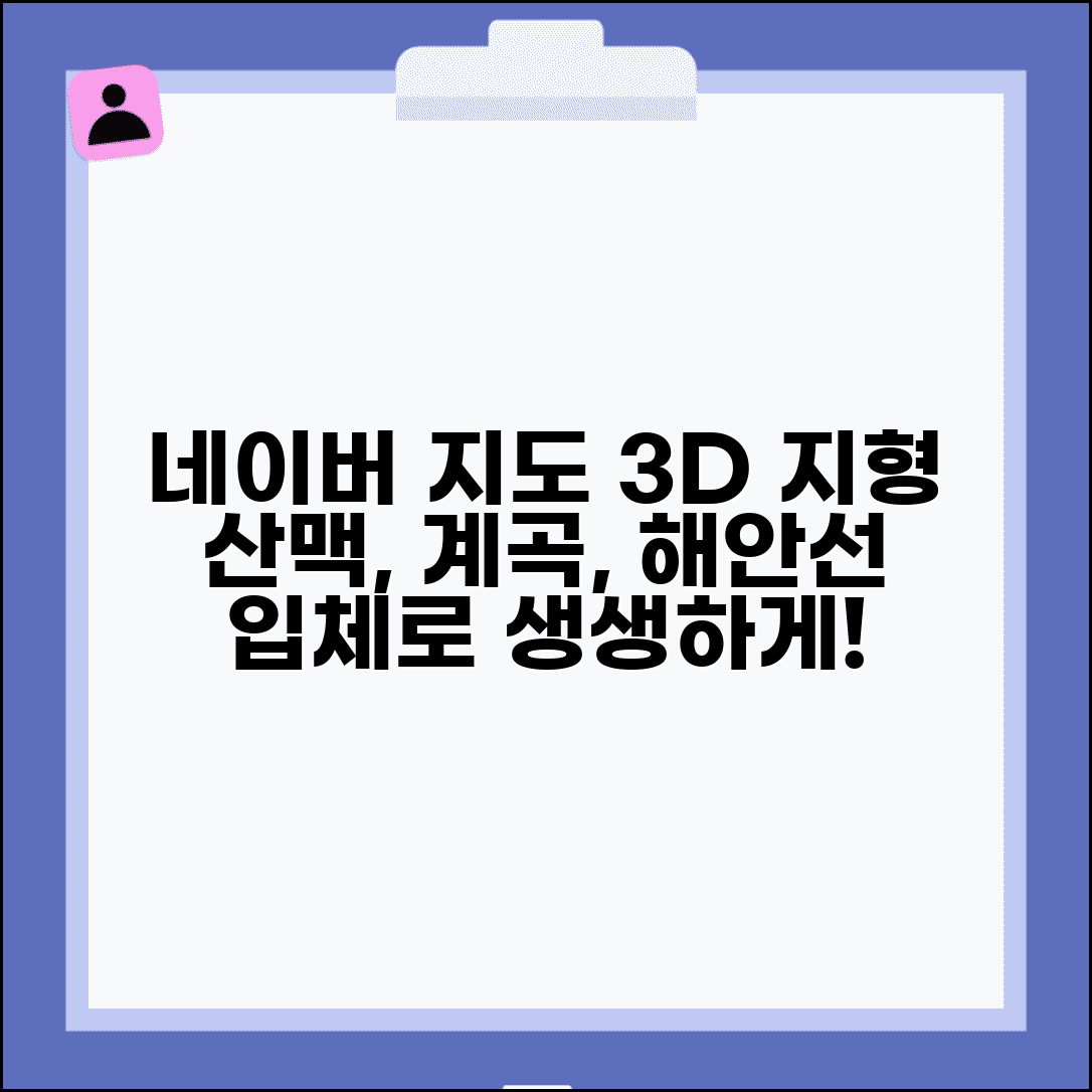네이버 지도 항공뷰 입체 지형 | 산맥 계곡 해안선까지 3차원 지형 정보로 생생하게 확인