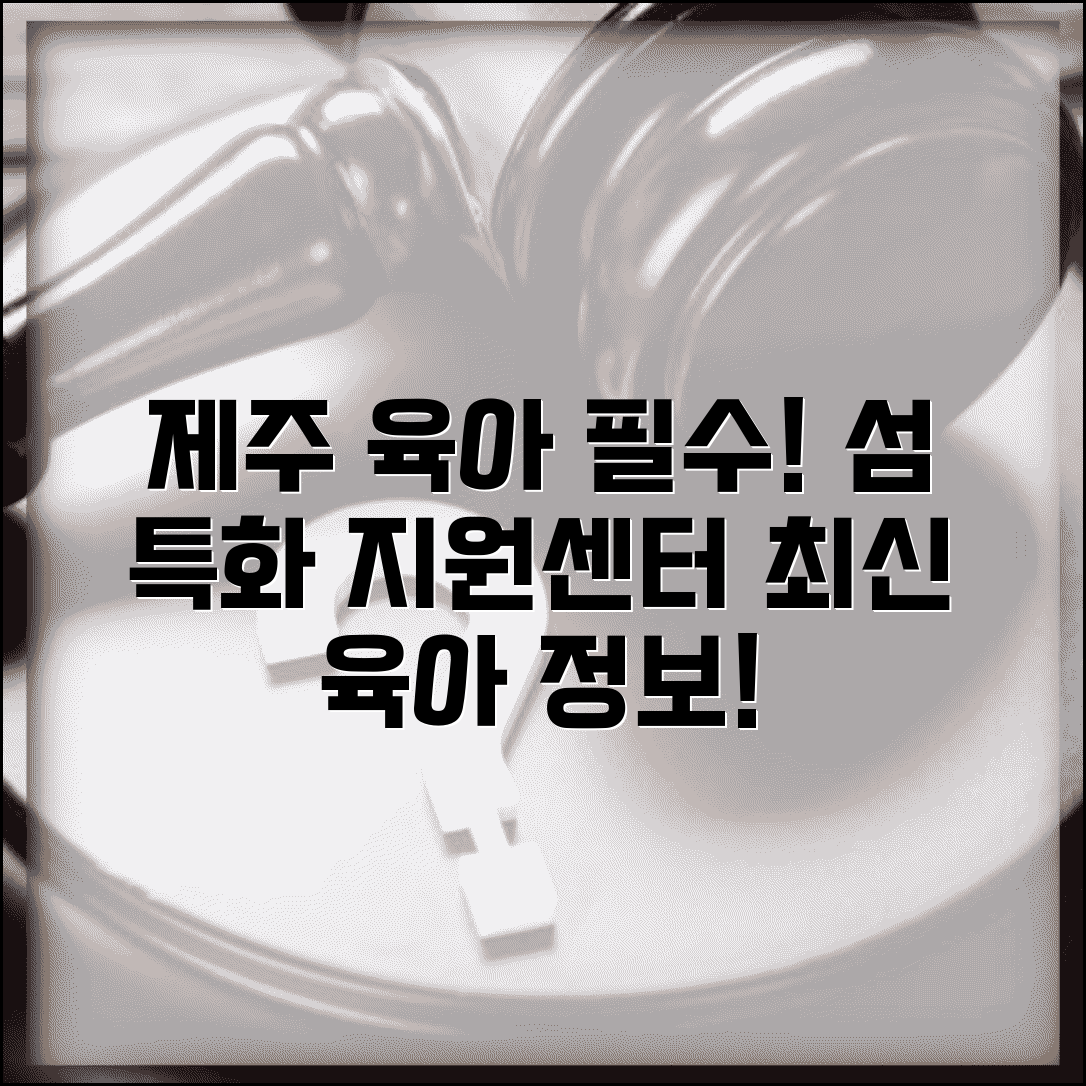 제주 육아종합지원센터 섬 지역 | 제주도 특성 고려한 육아 지원과 보육 서비스