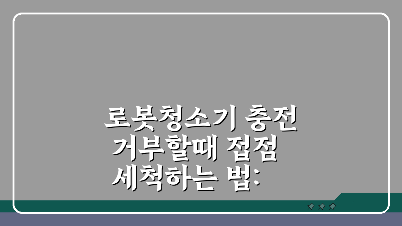 로봇청소기 충전 거부할때 접점 세척하는 법: 3가지 쉬운 해결책