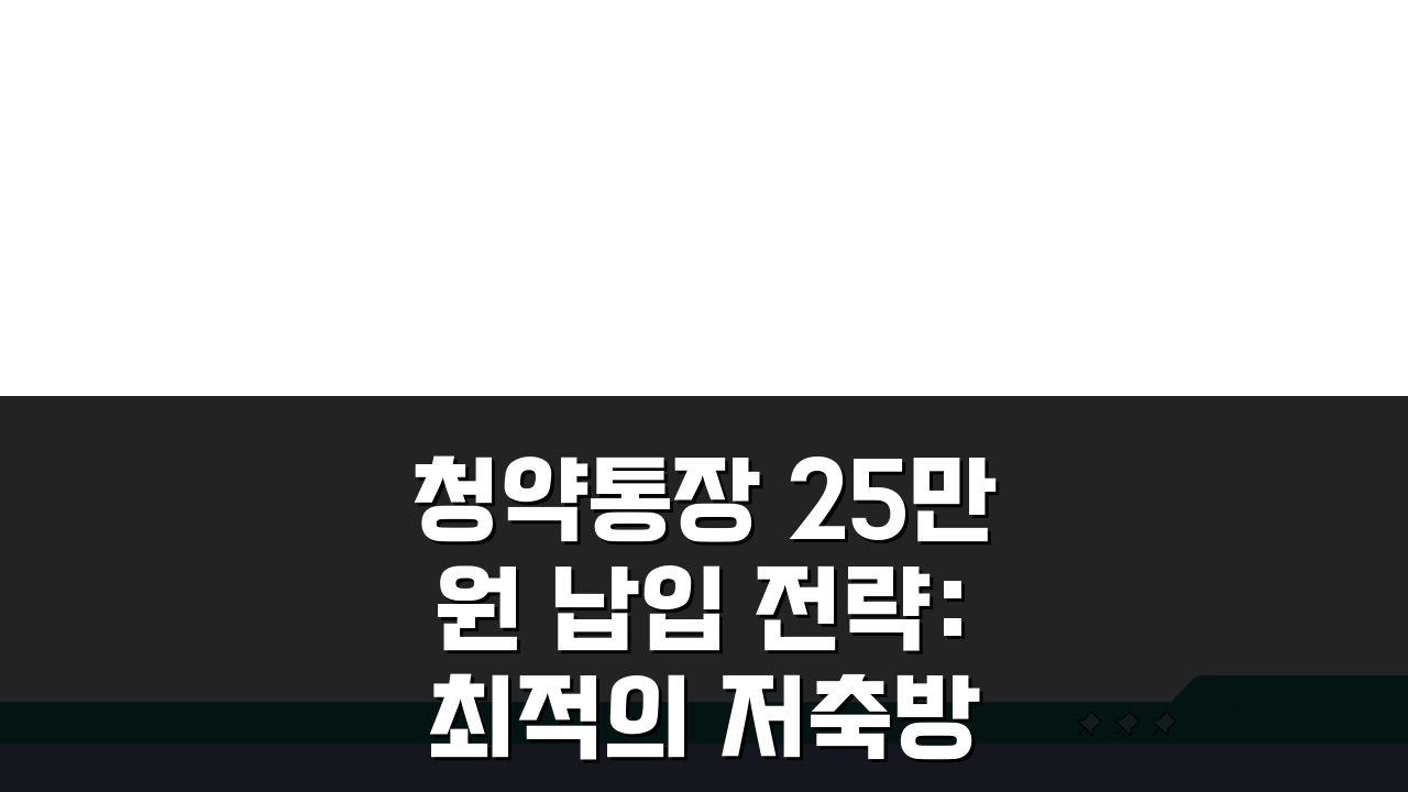 청약통장 25만원 납입 전략: 최적의 저축방법 및 혜택 분석 A to Z