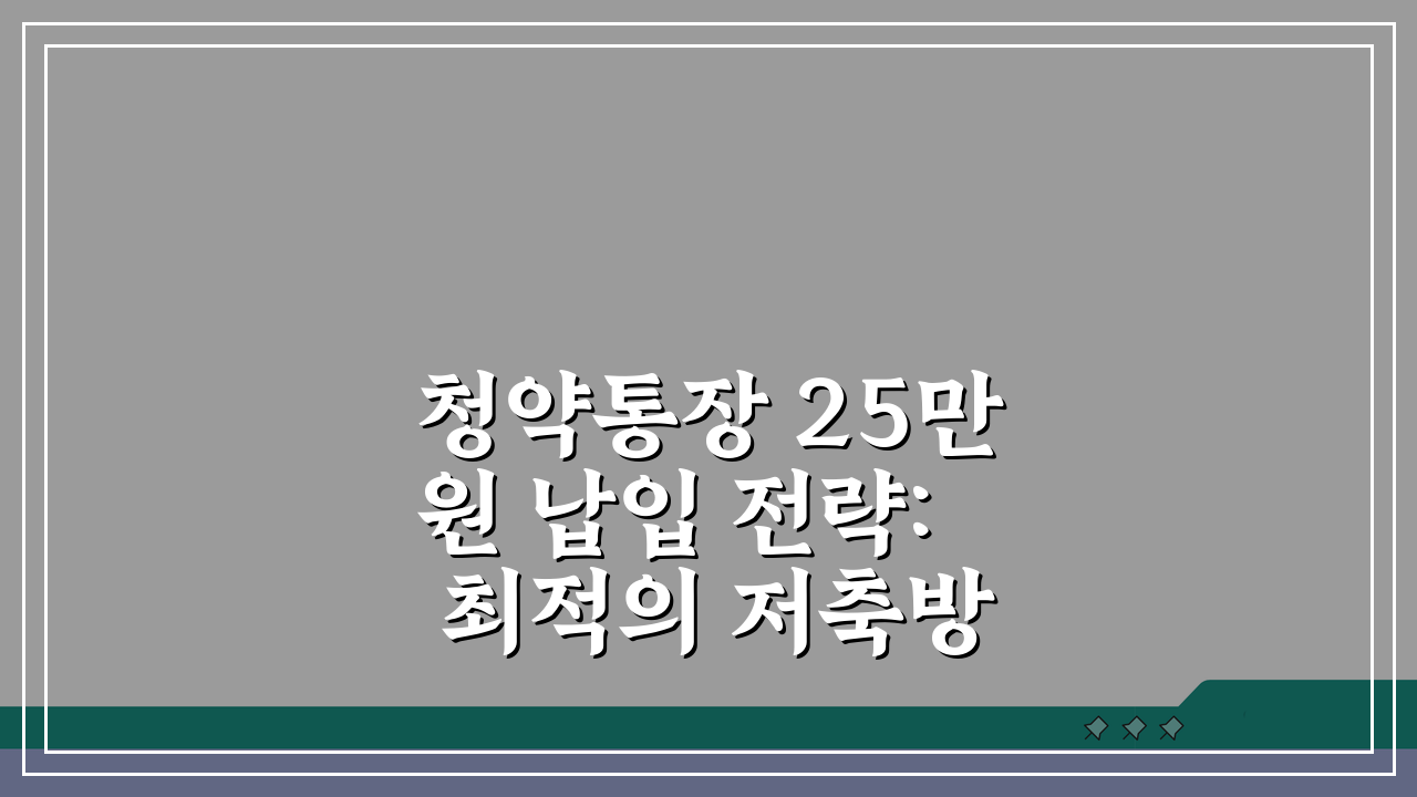 청약통장 25만원 납입 전략: 최적의 저축방법 및 혜택 분석 A to Z