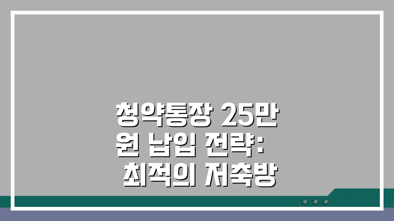 청약통장 25만원 납입 전략: 최적의 저축방법 및 혜택 분석 A to Z