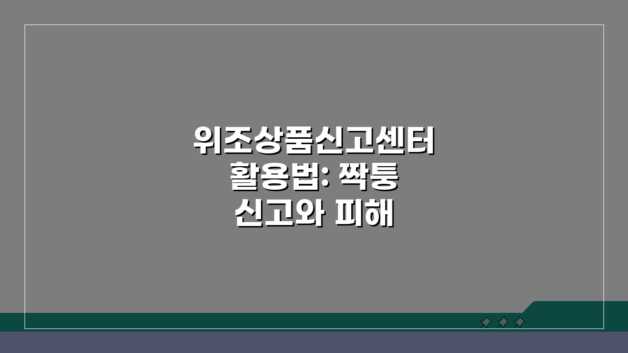 위조상품신고센터 활용법: 짝퉁 신고와 피해 구제 A to Z