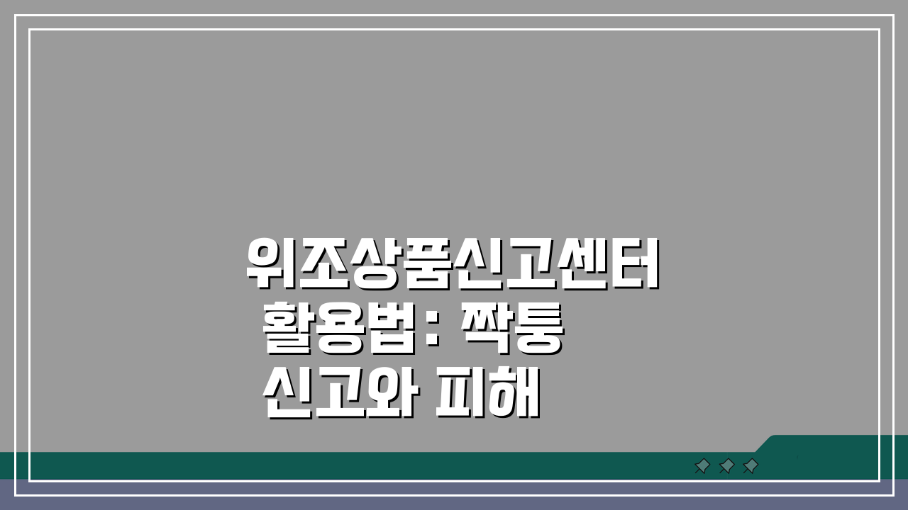 위조상품신고센터 활용법: 짝퉁 신고와 피해 구제 A to Z