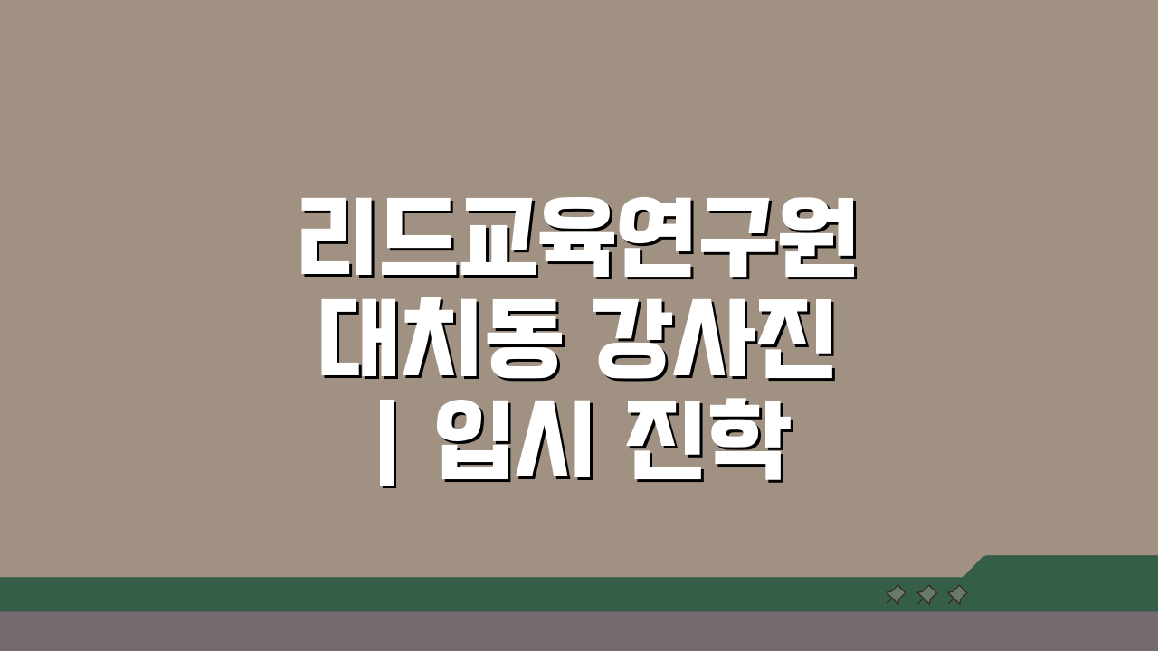 리드교육연구원 대치동 강사진 | 입시 진학 컨설턴트, 성공 전략은?