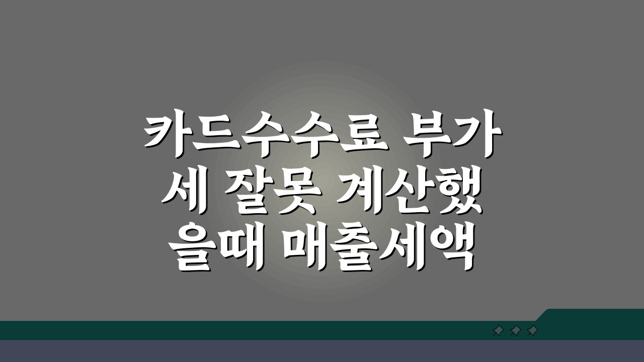 카드수수료 부가세 잘못 계산했을때 매출세액 수정신고 방법 5가지