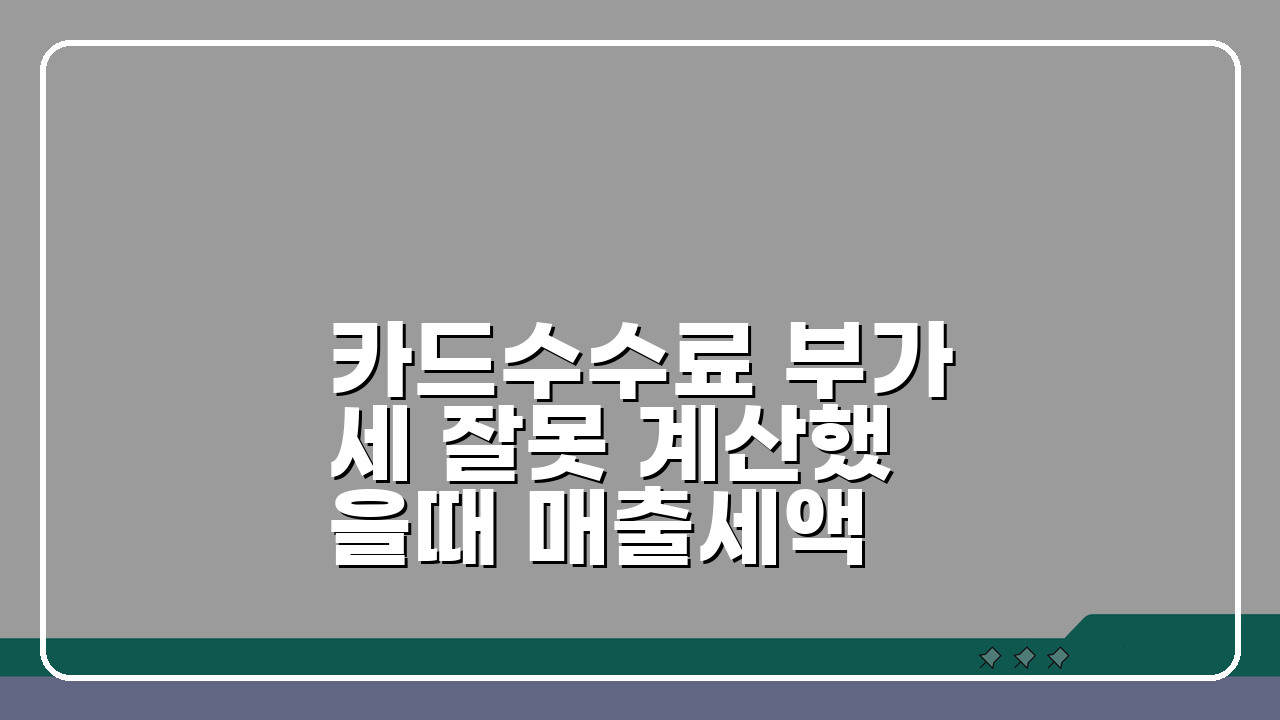 카드수수료 부가세 잘못 계산했을때 매출세액 수정신고 방법 5가지