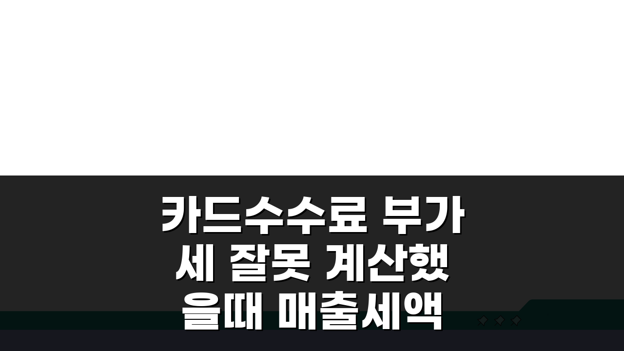 카드수수료 부가세 잘못 계산했을때 매출세액 수정신고 방법 5가지