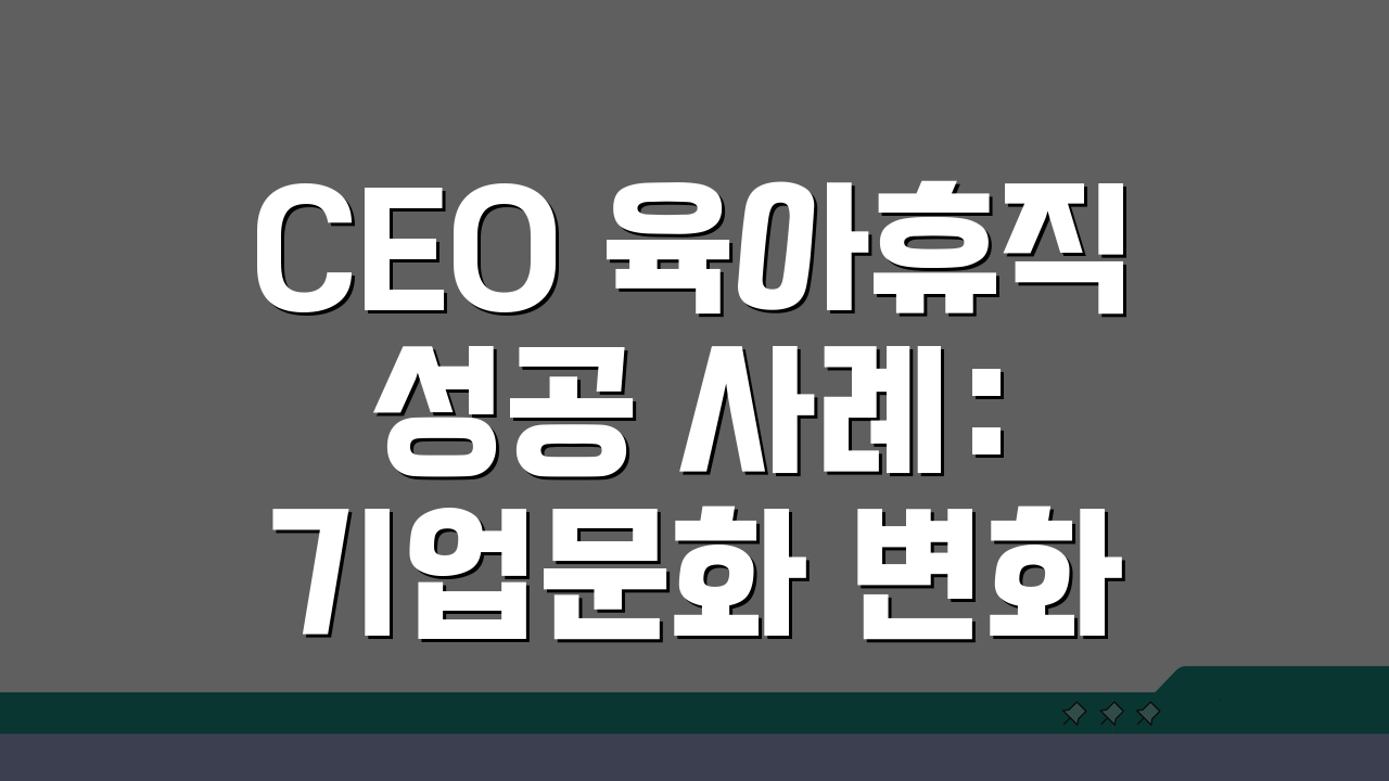 CEO 육아휴직 성공 사례: 기업문화 변화 리더십 엿보기