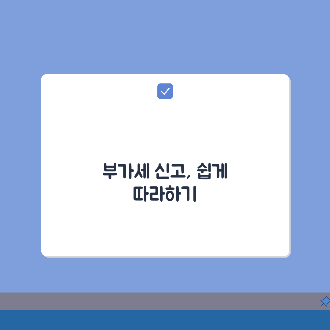 부가세 신고 방법 절차 서류 | 부가세 신고 완벽 신청 가이드: 7단계 심층분석